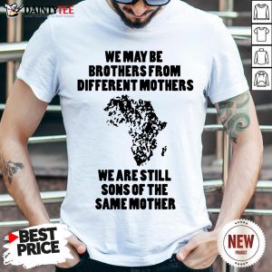 We May Be Brothers From Different Mothers Shirt – We Are Still Sons Of The Same Mothers Shirt