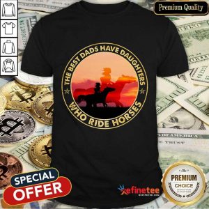 The Best Dads Have Daughters Who Ride Horses Shirt