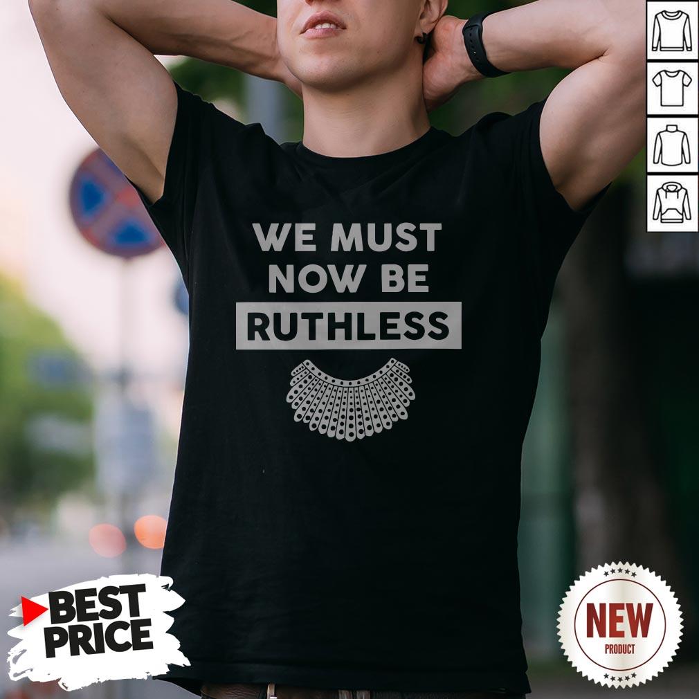 We Must Now Be Ruthless Shirt