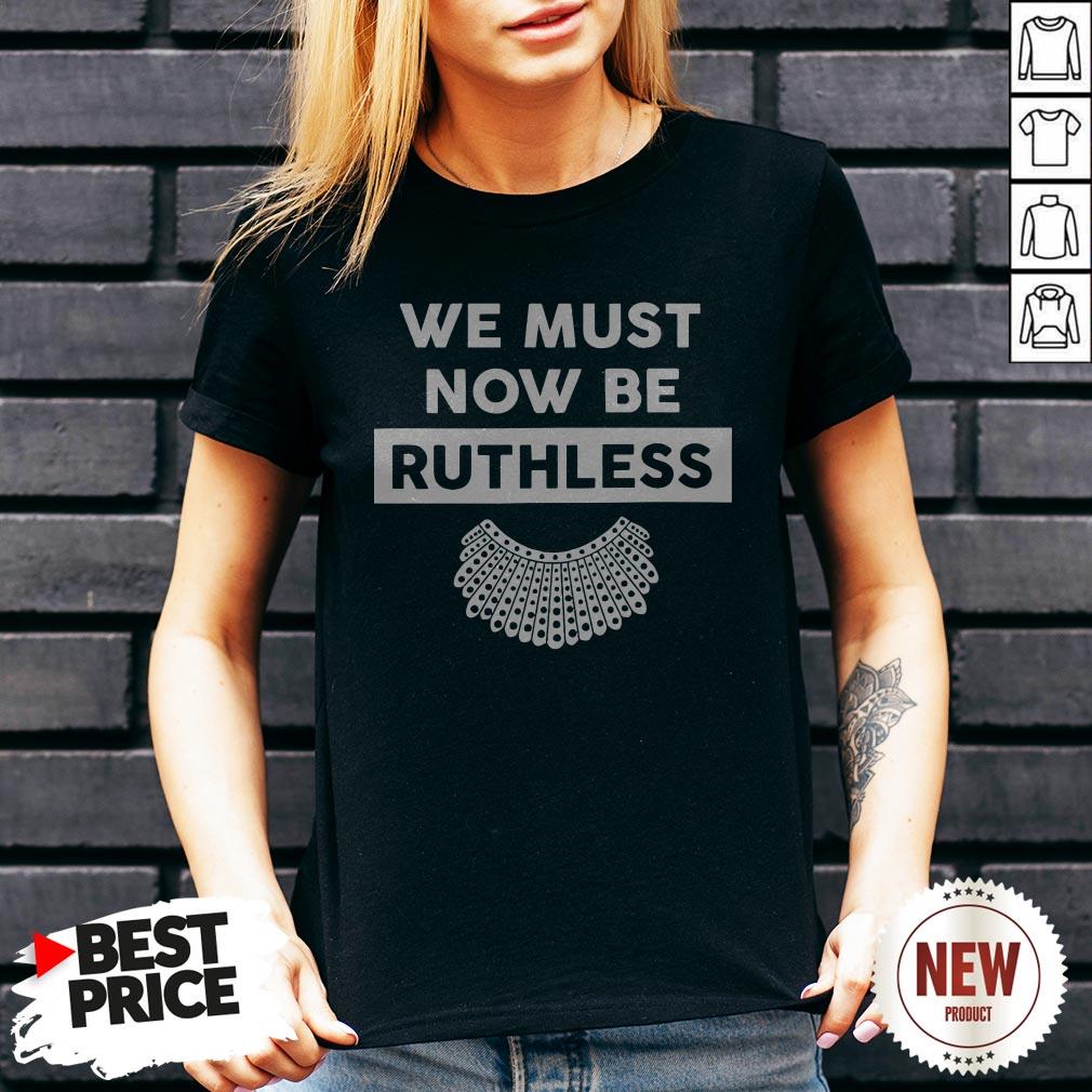We Must Now Be Ruthless Shirt