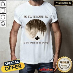 Nice And Into The Forest I Go To Lose My Mind And Find My Soul Shirt
