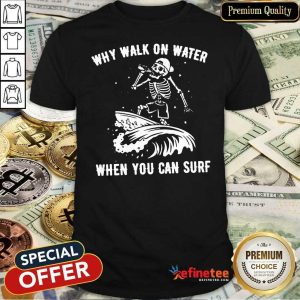 Beautiful Skeleton Why Walk On Water When You Can Surf Shirt