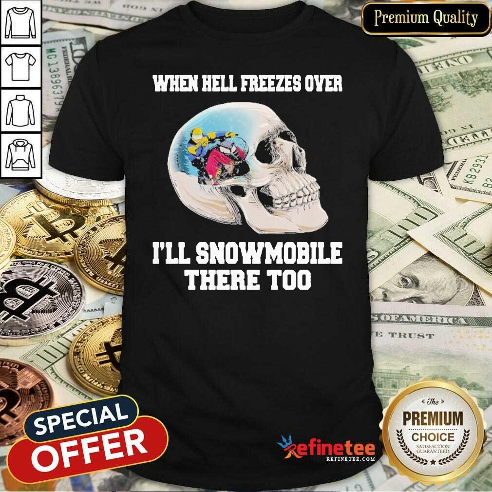 Wonderful When Hell Freezes Over I’ll Snowmobile There Too Shirt