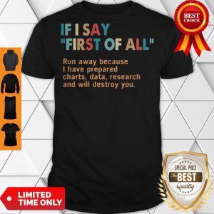 If I Say First Of All Run Away Because I Have Prepared Charts Data Research And Will Destroy You Shirt