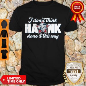 Top I Don’t Think Hank Done It This Way Shirt