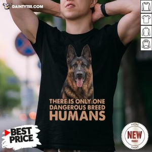 German Shepherd There Is Only One Dangerous Breed Humans Shirt