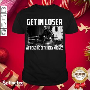 Premium Mandalorian Get In Loser We’Re Going Get Chicky Nuggies Shirt