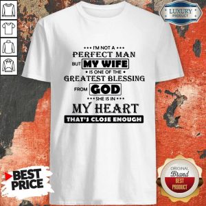 Pro Im Not A Perfect Man But My Wife Is One Of The Greatest Blessing From God She Is In My Heart Thats Close Enough Shirt