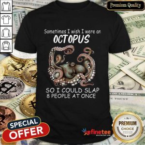 Funny Sometimes I Wish I Were An octopus So I Could Slap 8 People At Once Shirt