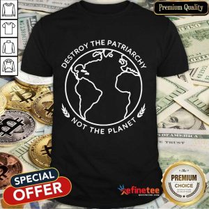 Excellent Destroy The Patriarchy Not The Planet 45 Shirt
