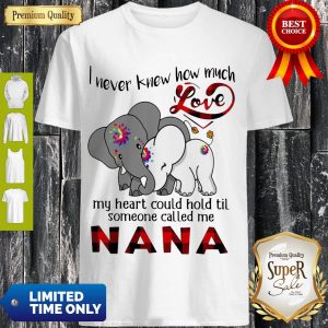 Elephants I Never Knew How Much Love My Heart Could Hold Til Some One Called Me Nana Shirt