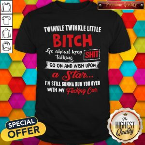 Cute Twinkle Twinkle Little Bitch Go Ahead Keep Talking Shit Shirt