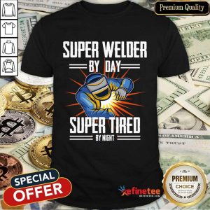 Super Welder By Day Super Tired By Night Shirt
