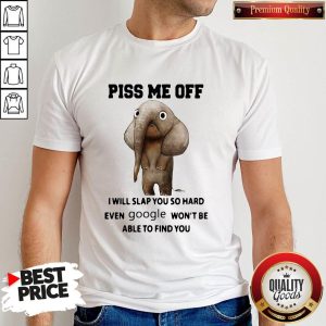 Good Piss Me Off I Will Slap You So Hard Even Google Won't Be Able To Find You Elephants Shirt