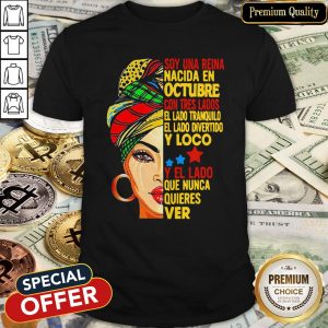 Soy Una Reina Nacida En Octubre Con Tres Lados El Lado Tranquilo El Lado Divertido Y Loco Y El Lado Que Nunca Quieres Ver Shirt