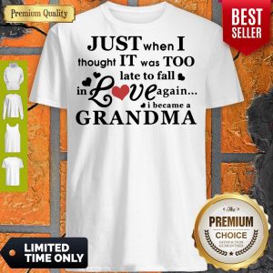 Pretty Just When I Thought It Was Too Late To Fall In Love Again I Became A Grandma Shirt