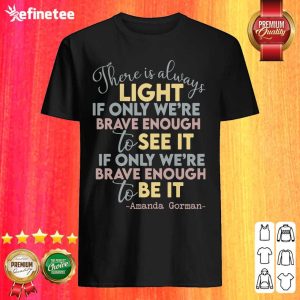 Cool There Is Always Light If Only Were Brave Enough To See It It If Only We’re Brave Enough To Be It Shirt