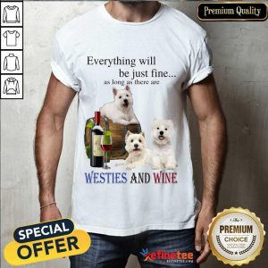 Original Everything Will Be Just Fine Westies And Wine 5 Shirt