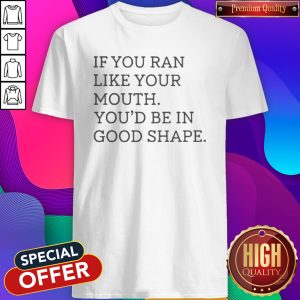 Nice If You Ran Like Your Mouth Shirt
