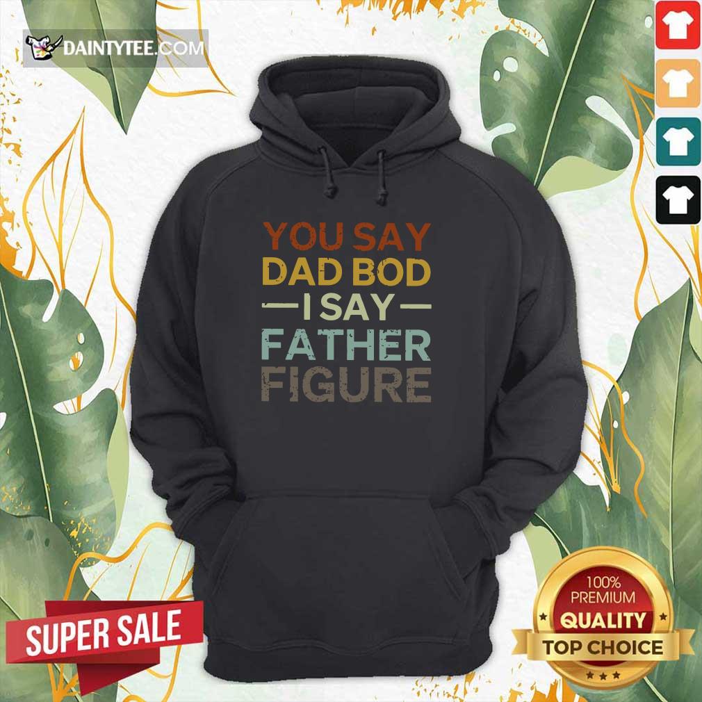 You Say Dad Bod I Say Father Figure Shirt