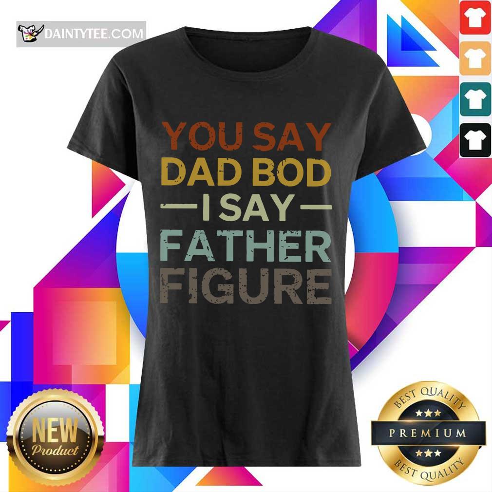 You Say Dad Bod I Say Father Figure Shirt