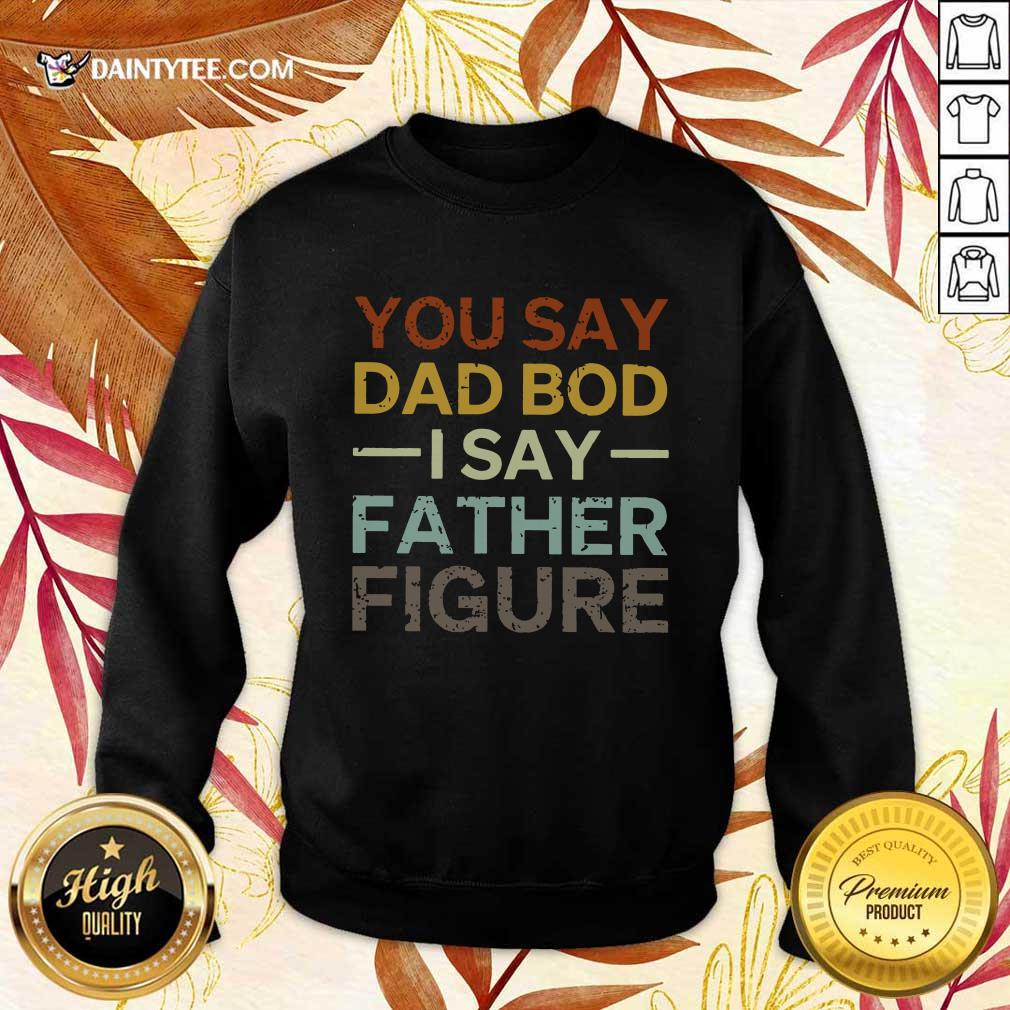 You Say Dad Bod I Say Father Figure Shirt