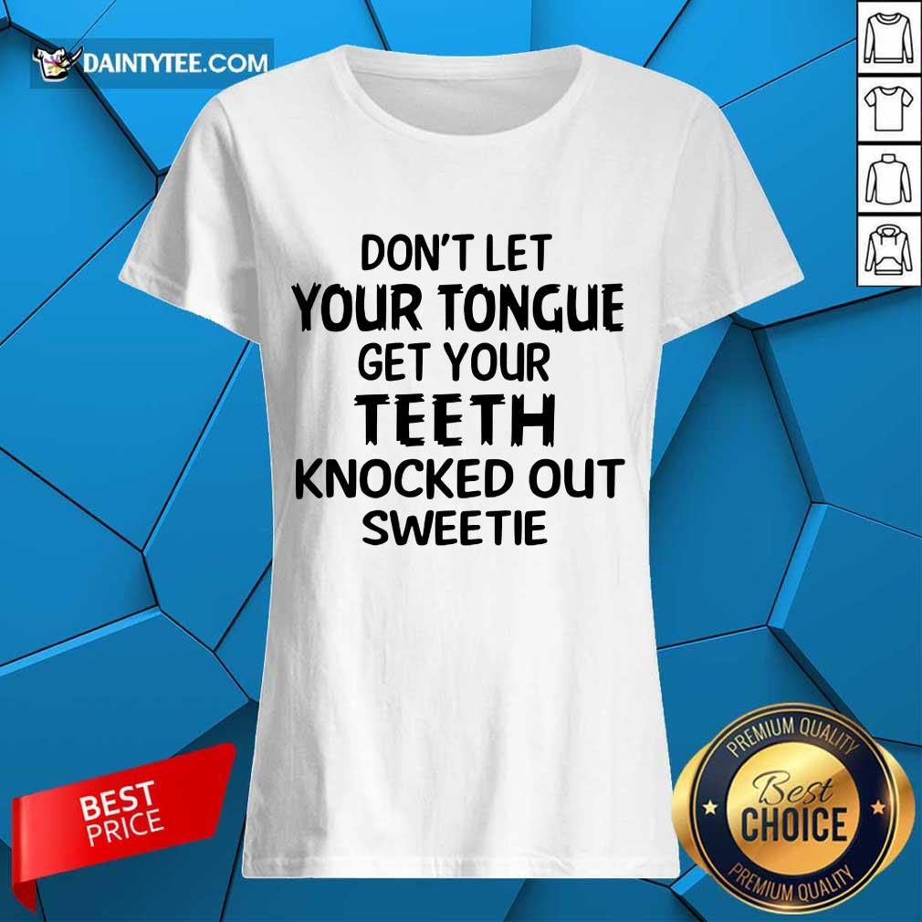 Your Teeth Knocked Out Sweetie Shirt