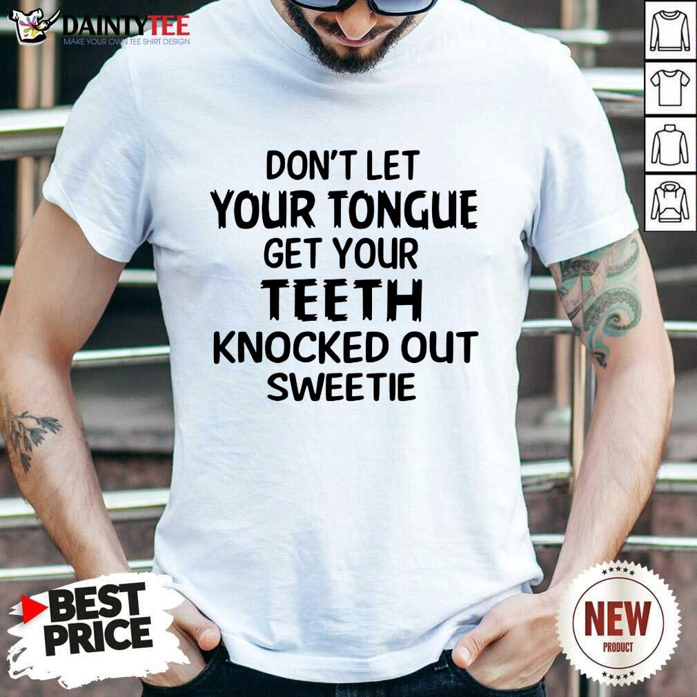 Your Teeth Knocked Out Sweetie Shirt