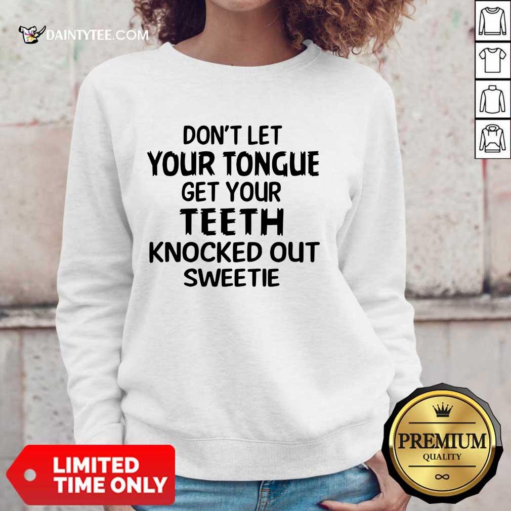 Your Teeth Knocked Out Sweetie Shirt