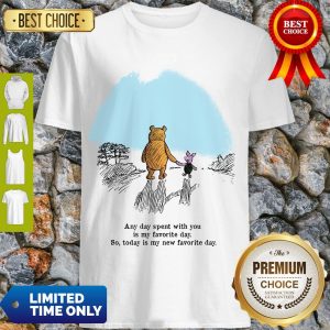 Pooh Bear And Piglet Any Day Spent With You Is My Favorite Day So Today Is My New Favorite Day Shirt