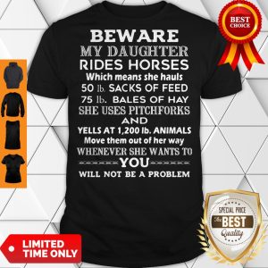 Beware My Daughter Rides Horses 50 Lb Sacks Of Feed 75 Lb Bales Of She Uses Pitchforks And Whenever She Wants To You Will Not Be Problem Shirt