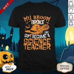 Halloween Witch My Broom Broke So I Became A Science Teacher Shirt