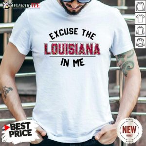 Awesome Excuse The Louisiana In Me Shirt