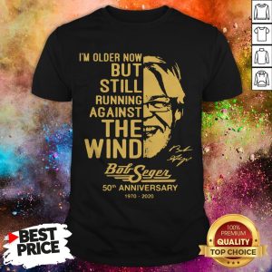 I’m Older Now But Still Running Against The Wind Bob Seger 50th Anniversary 1970 2020 Signature Shirt