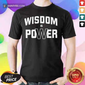 Hot Wisdom Is Power Shirt