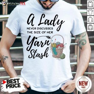 A Lady Never Discusses The Size Of Her Yarn Stash Shirt