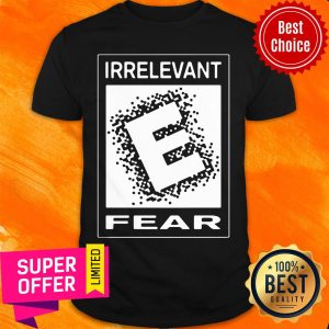 Premium Rated E For Irrelevant Fear Shirt
