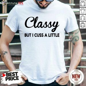 Pretty Classy But I Cuss A Little Shirt