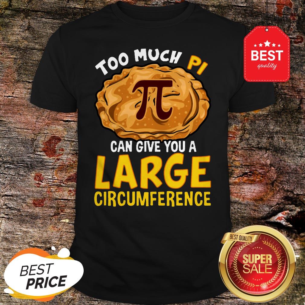 Too Much Pi Can Give You A Large Circumference Shirt