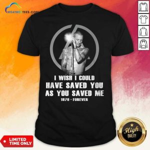Happy I Wish I Could Have Saved You As You Saved Me 1876 Forever Shirt