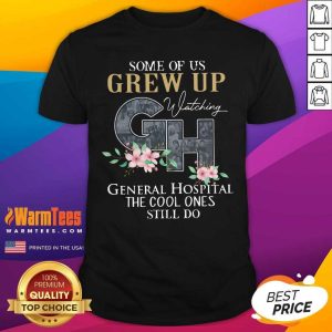 Top Some Of Us Grew Up Watching GH General Hospital The Cool Ones Still Do Shirt
