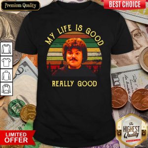 Cute My Life Is Good Really Good Nacho Libre Funny Shirt