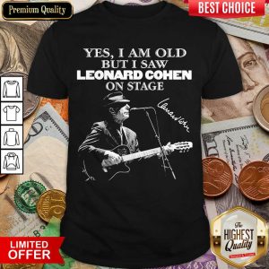 Nice Yes I Am Old But I Saw Leonard Cohen On Stage Signature Shirt