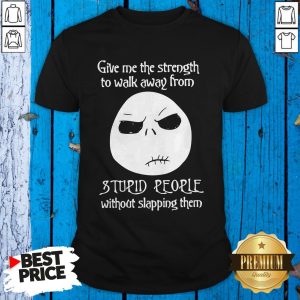 Give Me The Strength To Walk Away From Stupid People Without Slapping Them Shirt