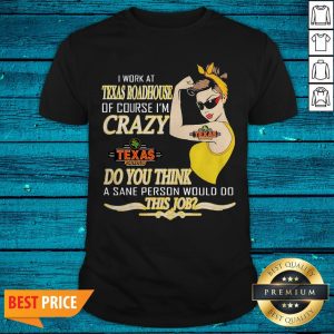 I Work At Texas Roadhouse Of Course I'M Crazy Do You Think A Sane Person Would Do This Job 2 Shirt