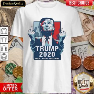 Hot Trump 2020 Fuck Your Feelings 2021 Shirt