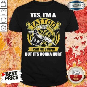 Good Yes Iam A Tatoo Artist I Can Stupid Shirt