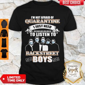 Top I’m Not Afraid Of Quarantine I Just Need To Listen To Backstreet Boys Shirt