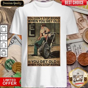 Motorcycle You Don'T Stop Riding When You Get Older You Get Old When You Stop Riding Shirt