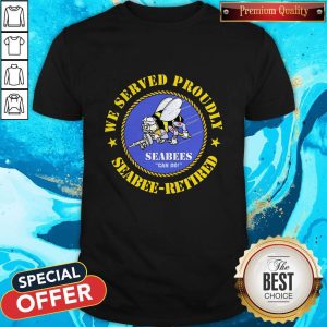 Nice We Served Proudly Seabee Retired Shirt
